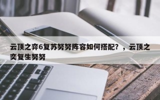 云顶之弈6复苏努努阵容如何搭配？，云顶之奕复生努努