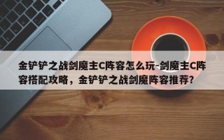 金铲铲之战剑魔主C阵容怎么玩-剑魔主C阵容搭配攻略，金铲铲之战剑魔阵容推荐？