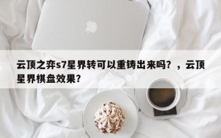 云顶之弈s7星界转可以重铸出来吗？，云顶星界棋盘效果？
