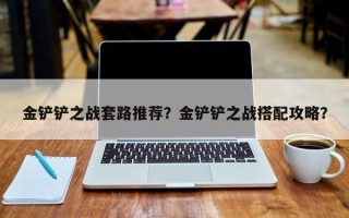 金铲铲之战套路推荐？金铲铲之战搭配攻略？