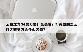 云顶之弈S4男刀要什么装备？？英雄联盟云顶之弈男刀给什么装备？