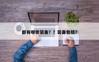 都有哪些装备？？装备包括？