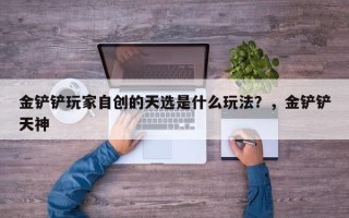 金铲铲玩家自创的天选是什么玩法？，金铲铲天神