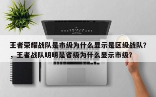 王者荣耀战队是市级为什么显示是区级战队？，王者战队明明是省级为什么显示市级？