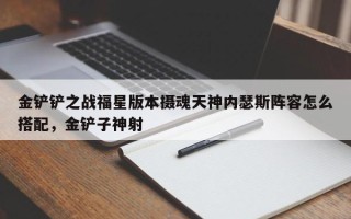 金铲铲之战福星版本摄魂天神内瑟斯阵容怎么搭配，金铲子神射