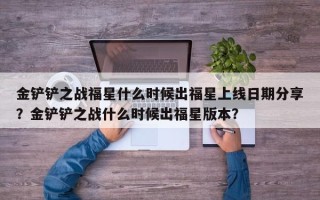 金铲铲之战福星什么时候出福星上线日期分享？金铲铲之战什么时候出福星版本？