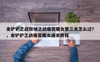 金铲铲之战双城之战痛苦魔女第三关怎么过？，金铲铲之战痛苦魔女通关教程