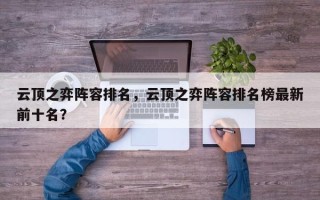 云顶之弈阵容排名，云顶之弈阵容排名榜最新前十名？