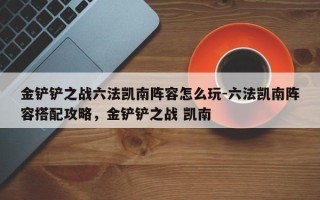 金铲铲之战六法凯南阵容怎么玩-六法凯南阵容搭配攻略，金铲铲之战 凯南