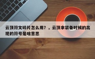 云顶符文碎片怎么用？，云顶拿装备时候的出现的符号是啥意思