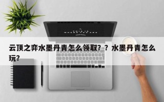 云顶之弈水墨丹青怎么领取？？水墨丹青怎么玩？