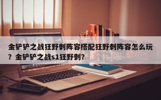 金铲铲之战狂野刺阵容搭配狂野刺阵容怎么玩？金铲铲之战s1狂野刺？