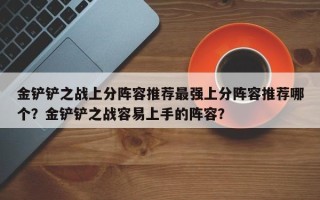 金铲铲之战上分阵容推荐最强上分阵容推荐哪个？金铲铲之战容易上手的阵容？