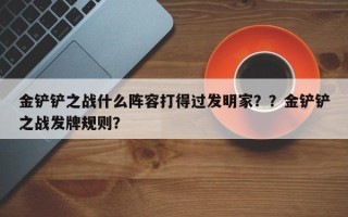 金铲铲之战什么阵容打得过发明家？？金铲铲之战发牌规则？