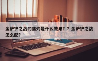金铲铲之战的焦灼是什么效果？？金铲铲之战怎么配？