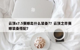 云顶s7.5赛娜出什么装备?？云顶之弈赛娜装备搭配？