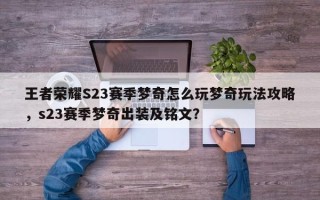王者荣耀S23赛季梦奇怎么玩梦奇玩法攻略，s23赛季梦奇出装及铭文？