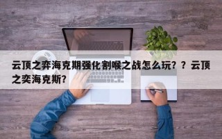 云顶之弈海克期强化割喉之战怎么玩？？云顶之奕海克斯？