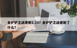 金铲铲之战更新1.19？金铲铲之战更新了什么？
