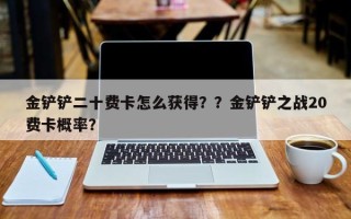 金铲铲二十费卡怎么获得？？金铲铲之战20费卡概率？