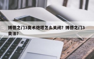 博德之门3奥术炮塔怎么关闭？博德之门3 奥法？