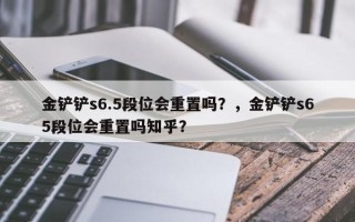 金铲铲s6.5段位会重置吗？，金铲铲s65段位会重置吗知乎？