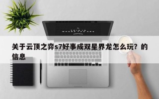 关于云顶之弈s7好事成双星界龙怎么玩？的信息