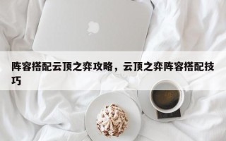 阵容搭配云顶之弈攻略，云顶之弈阵容搭配技巧