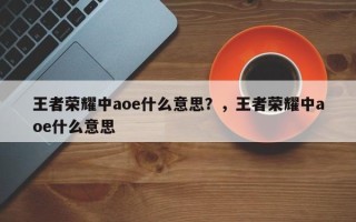 王者荣耀中aoe什么意思？，王者荣耀中aoe什么意思