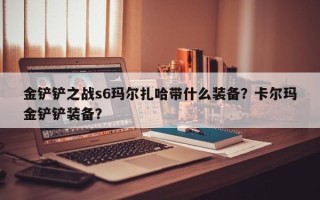 金铲铲之战s6玛尔扎哈带什么装备？卡尔玛金铲铲装备？