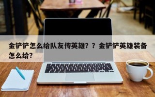 金铲铲怎么给队友传英雄？？金铲铲英雄装备怎么给？