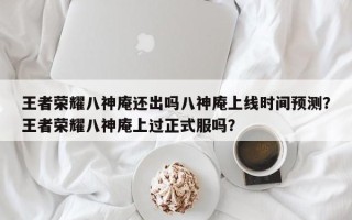 王者荣耀八神庵还出吗八神庵上线时间预测？王者荣耀八神庵上过正式服吗？