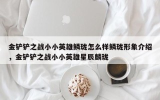 金铲铲之战小小英雄鳞珑怎么样鳞珑形象介绍，金铲铲之战小小英雄星辰麟珑