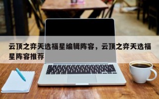 云顶之弈天选福星编辑阵容，云顶之弈天选福星阵容推荐