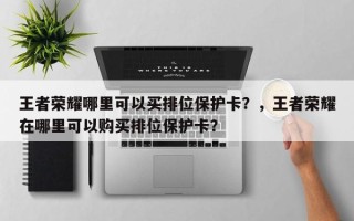 王者荣耀哪里可以买排位保护卡？，王者荣耀在哪里可以购买排位保护卡？