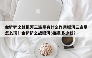 金铲铲之战银河三连星有什么作用银河三连星怎么玩？金铲铲之战银河3连星多少钱？