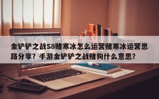 金铲铲之战S8赌寒冰怎么运营赌寒冰运营思路分享？手游金铲铲之战赌狗什么意思？