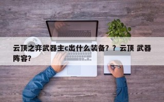 云顶之弈武器主c出什么装备？？云顶 武器阵容？