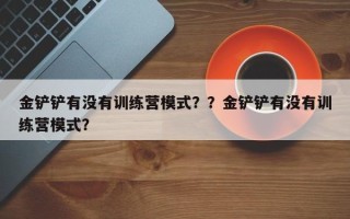 金铲铲有没有训练营模式？？金铲铲有没有训练营模式？