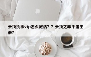 云顶执事vip怎么激活？？云顶之弈手游主册？