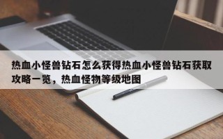 热血小怪兽钻石怎么获得热血小怪兽钻石获取攻略一览，热血怪物等级地图