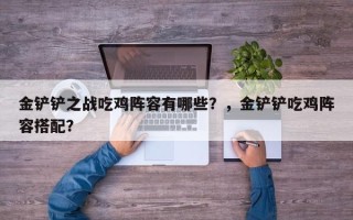 金铲铲之战吃鸡阵容有哪些？，金铲铲吃鸡阵容搭配？