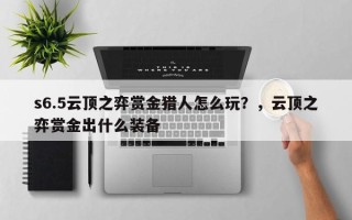 s6.5云顶之弈赏金猎人怎么玩？，云顶之弈赏金出什么装备