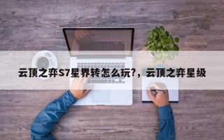 云顶之弈S7星界转怎么玩?，云顶之弈星级