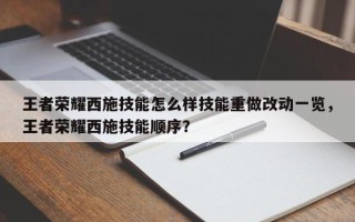 王者荣耀西施技能怎么样技能重做改动一览，王者荣耀西施技能顺序？