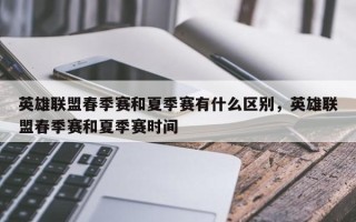 英雄联盟春季赛和夏季赛有什么区别，英雄联盟春季赛和夏季赛时间