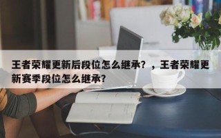 王者荣耀更新后段位怎么继承？，王者荣耀更新赛季段位怎么继承？