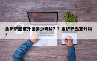 金铲铲墨宝升星多少碎片？？金铲铲墨宝升级？