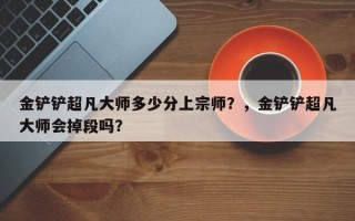 金铲铲超凡大师多少分上宗师？，金铲铲超凡大师会掉段吗？