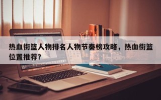 热血街篮人物排名人物节奏榜攻略，热血街篮位置推荐？